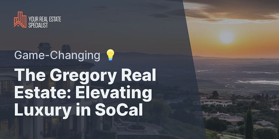 The Gregory Real Estate: Elevating Luxury in SoCal - Game-Changing 💡